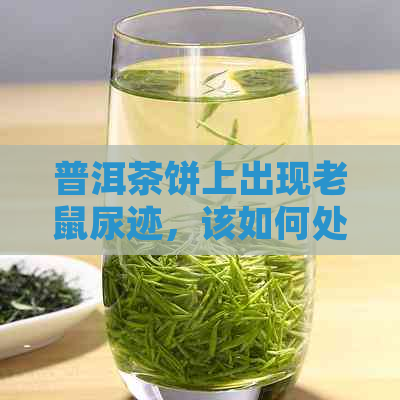 普洱茶饼上出现老鼠尿迹，该如何处理？