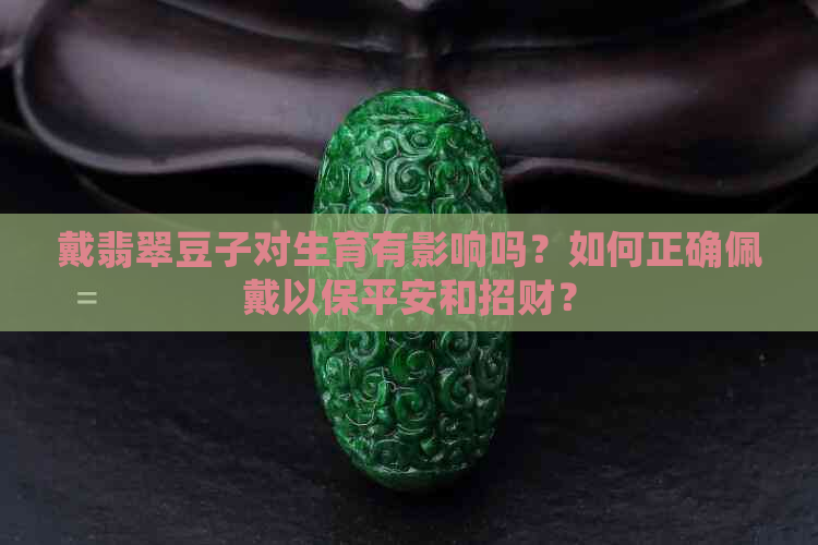 戴翡翠豆子对生育有影响吗？如何正确佩戴以保平安和招财？