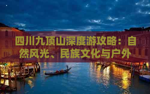 四川九顶山深度游攻略：自然风光、民族文化与户外活动全解析