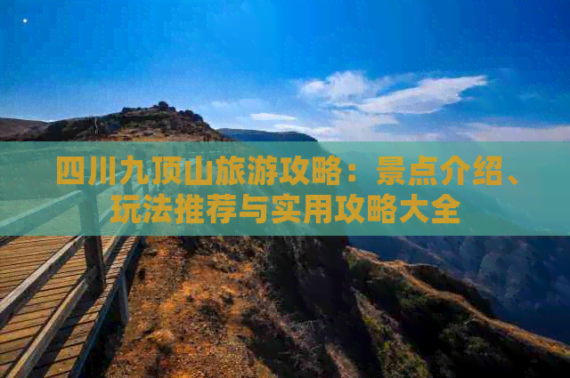 四川九顶山旅游攻略：景点介绍、玩法推荐与实用攻略大全