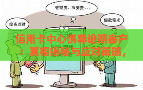 信用卡中心诱导逾期客户：真相揭秘与应对策略，您真的忘记还款了吗？