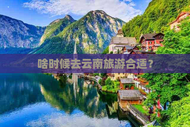 啥时候去云南旅游合适？