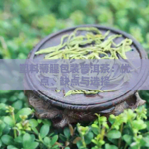 塑料薄膜包装普洱茶：优点、缺点与选择