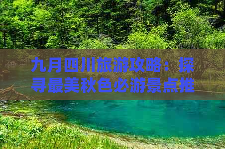 九月四川旅游攻略：探寻最美秋色必游景点推荐