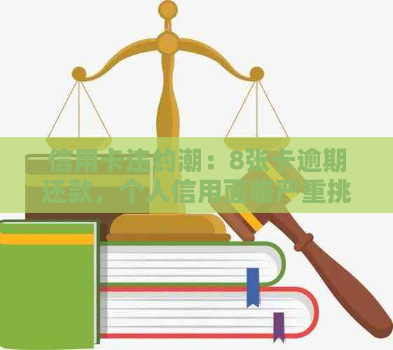 信用卡违约潮：8张卡逾期还款，个人信用面临严重挑战