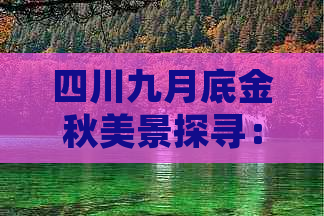 四川九月底金秋美景探寻：五大热门旅游景点推荐