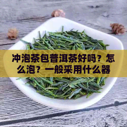 冲泡茶包普洱茶好吗？怎么泡？一般采用什么器具？