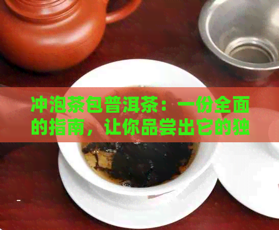 冲泡茶包普洱茶：一份全面的指南，让你品尝出它的独特魅力