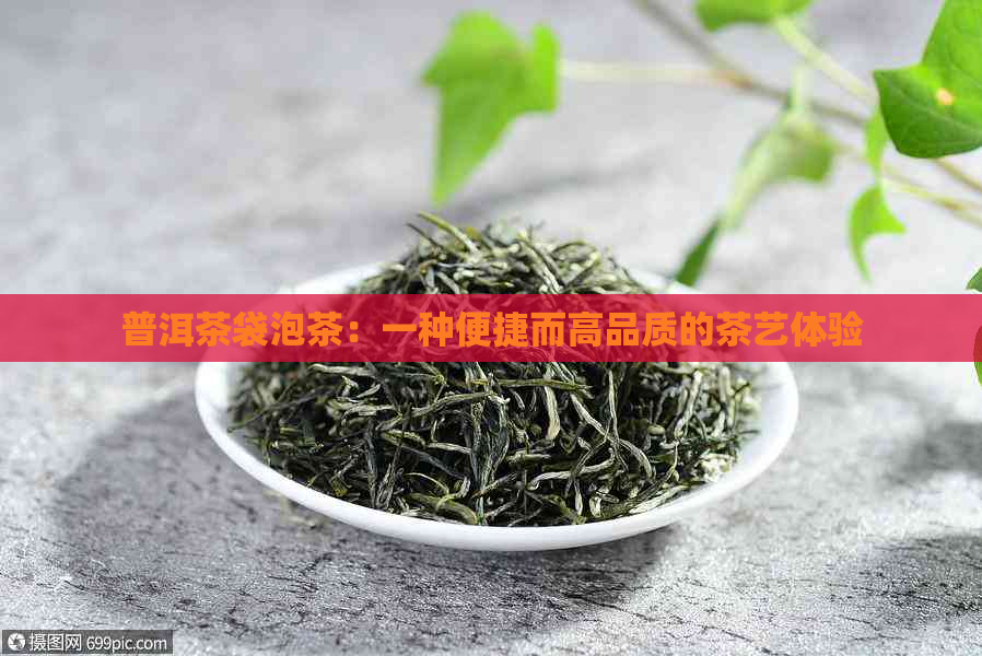 普洱茶袋泡茶：一种便捷而高品质的茶艺体验