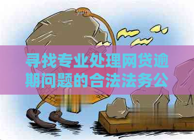 寻找专业处理网贷逾期问题的合法法务公司