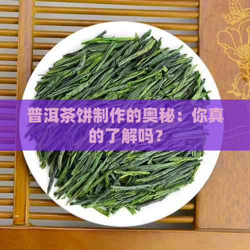 普洱茶饼制作的奥秘：你真的了解吗？