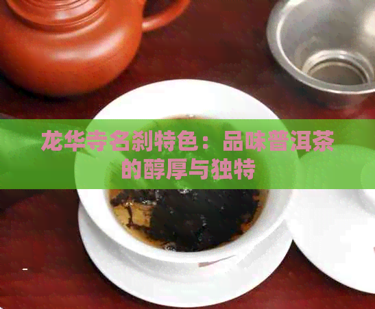 龙华寺名刹特色：品味普洱茶的醇厚与独特