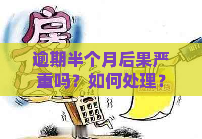 逾期半个月后果严重吗？如何处理？