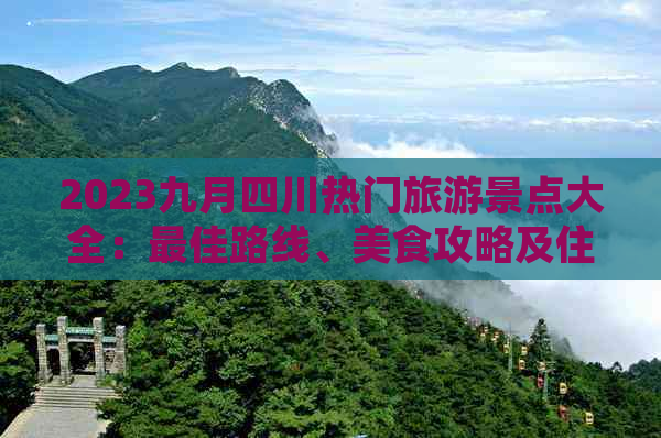 2023九月四川热门旅游景点大全：更佳路线、美食攻略及住宿推荐