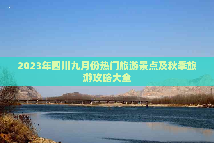 2023年四川九月份热门旅游景点及秋季旅游攻略大全