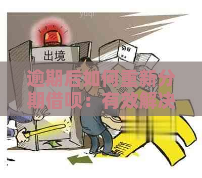 逾期后如何重新分期借呗：有效解决方案与步骤