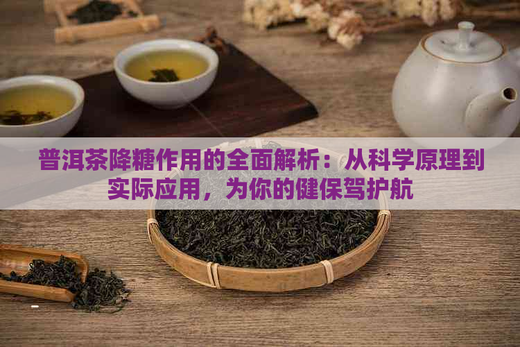 普洱茶降糖作用的全面解析：从科学原理到实际应用，为你的健保驾护航