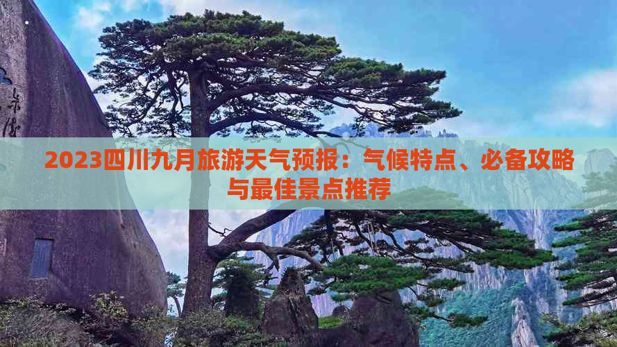 2023四川九月旅游天气预报：气候特点、必备攻略与更佳景点推荐