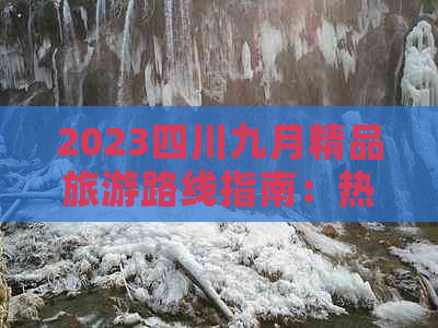 2023四川九月精品旅游路线指南：热门景点、特色美食与文化体验全攻略