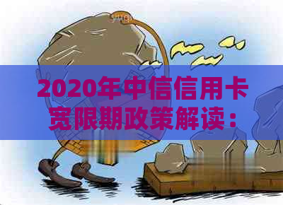 2020年中信信用卡宽限期政策解读：具体天数、申请条件及还款流程一网打尽！