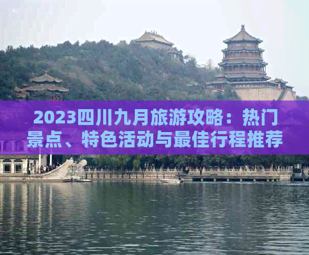 2023四川九月旅游攻略：热门景点、特色活动与更佳行程推荐