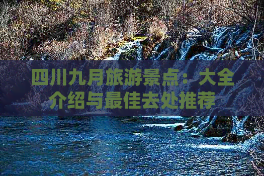 四川九月旅游景点：大全介绍与更佳去处推荐