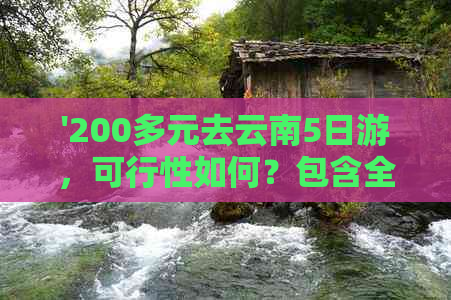 '200多元去云南5日游，可行性如何？包含全部行程和费用细节。'