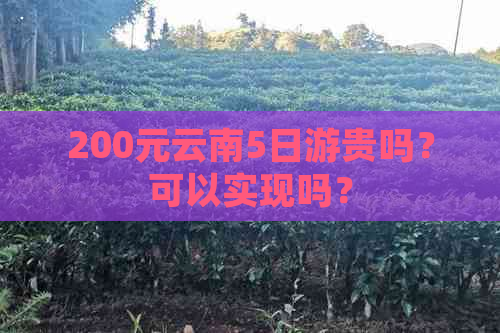 200元云南5日游贵吗？可以实现吗？