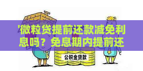 '微粒贷提前还款减免利息吗？免息期内提前还款会怎么样？'