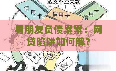 男朋友负债累累：网贷陷阱如何解？