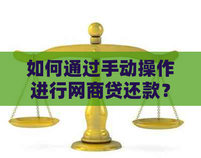 如何通过手动操作进行网商贷还款？全面解答用户疑问