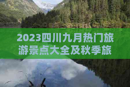 2023四川九月热门旅游景点大全及秋季旅游攻略指南