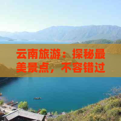 云南旅游：探秘最美景点，不容错过的5大旅行地