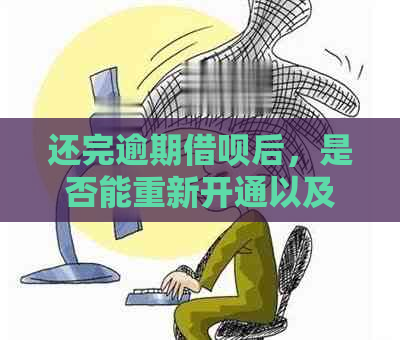 还完逾期借呗后，是否能重新开通以及相关注意事项