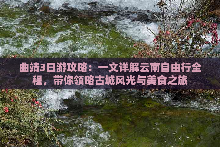 曲靖3日游攻略：一文详解云南自由行全程，带你领略古城风光与美食之旅