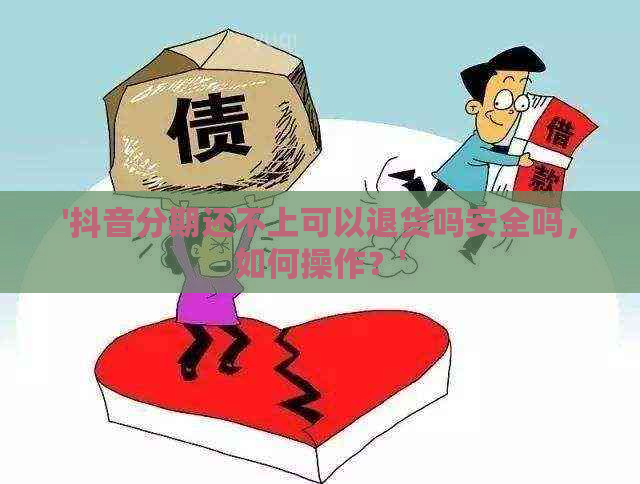 '抖音分期还不上可以退货吗安全吗，如何操作？'