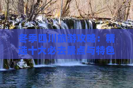 冬季四川旅游攻略：精选十大必去景点与特色体验