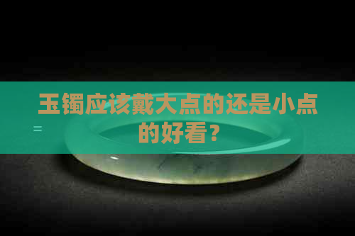 玉镯应该戴大点的还是小点的好看？