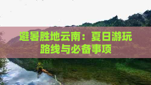 避暑胜地云南：夏日游玩路线与必备事项