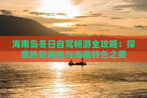 海南岛冬日自驾畅游全攻略：探索热带风光与海南特色之美