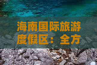 海南国际旅游度假区：全方位攻略与特色体验指南