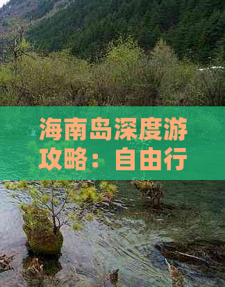 海南岛深度游攻略：自由行全指南与必体验景点推荐