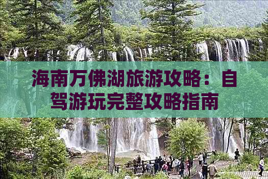 海南万佛湖旅游攻略：自驾游玩完整攻略指南