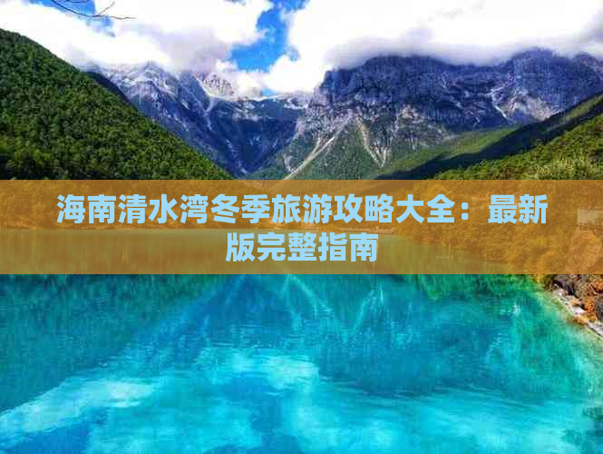 海南清水湾冬季旅游攻略大全：最新版完整指南