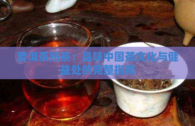 普洱茶熟茶：品味中国茶文化与健益处的完整指南