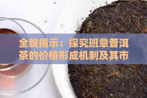 全貌揭示：探究班章普洱茶的价格形成机制及其市场趋势