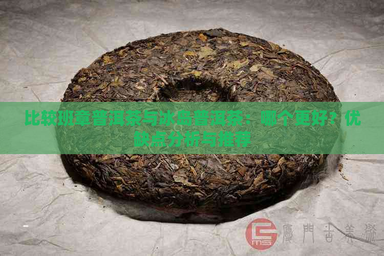 比较班章普洱茶与冰岛普洱茶：哪个更好？优缺点分析与推荐