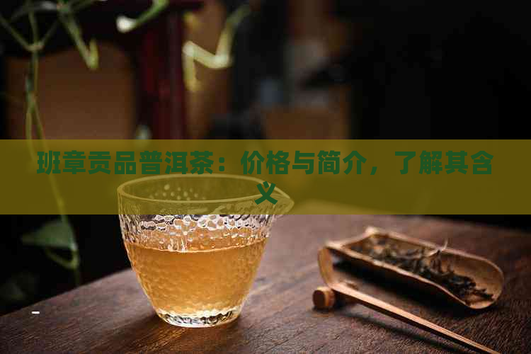 班章贡品普洱茶：价格与简介，了解其含义