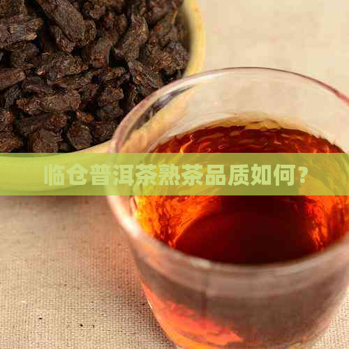 临仓普洱茶熟茶品质如何？