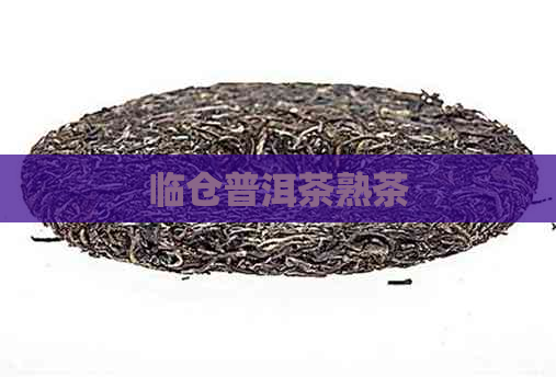 临仓普洱茶熟茶